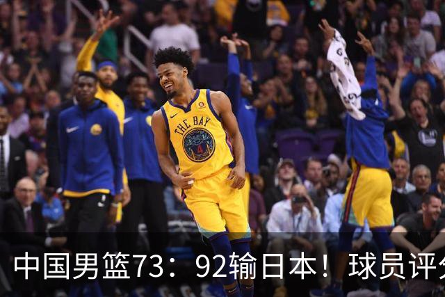 中国男篮73：92输日本！球员评分出炉：3人及格，5人不及格，1人太拉胯