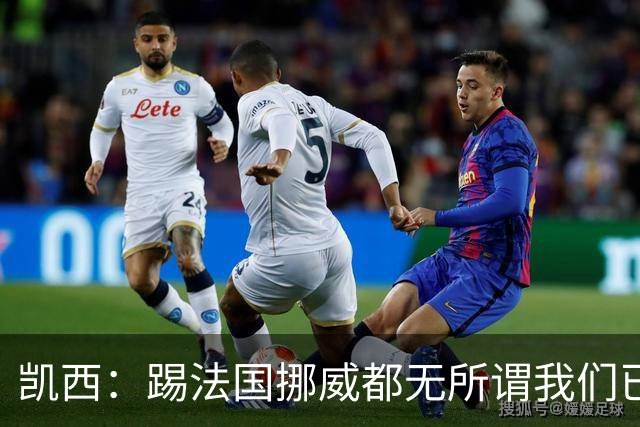凯西：踢法国挪威都无所谓我们已创造历史 加盟尤文？签我很划算