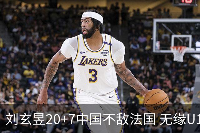 刘玄昱20+7中国不敌法国 无缘U17男篮世界杯8强