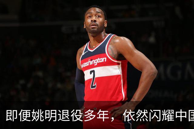 即便姚明退役多年，依然闪耀中国篮球的荣耀