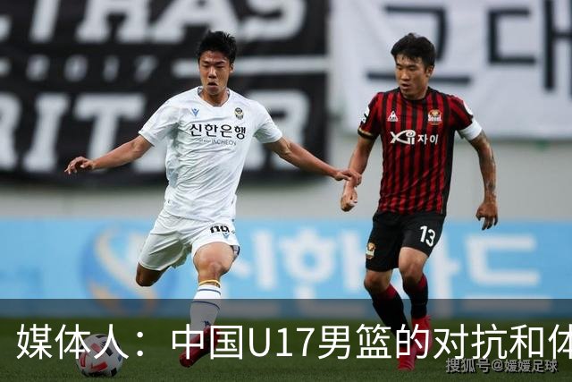 媒体人：中国U17男篮的对抗和体能劣势被无限放大 篮板就是抢不到