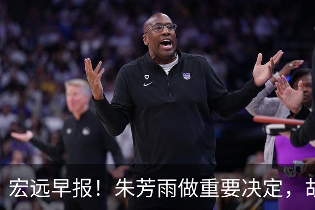 宏远早报！朱芳雨做重要决定，胡明轩深夜表态，徐杰最新消息