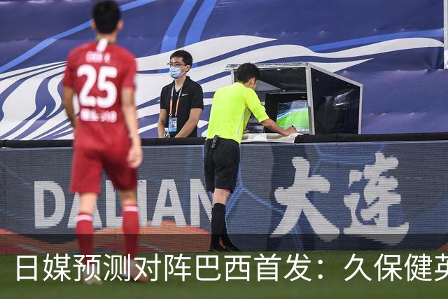日媒预测对阵巴西首发：久保健英替补 队长板仓滉恐缺阵