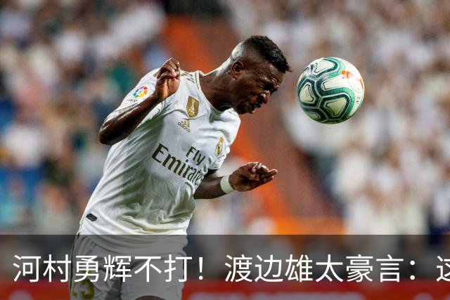 河村勇辉不打！渡边雄太豪言：这支日本队完全可以击败中国男篮
