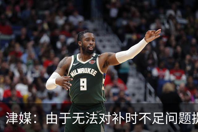 津媒：由于无法对补时不足问题提出申诉，津门虎只能吃了哑巴亏