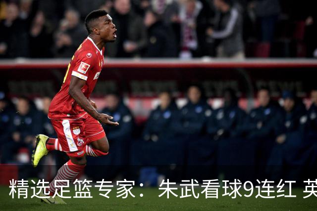 精选足篮专家：朱武看球9连红 英超大师5连红