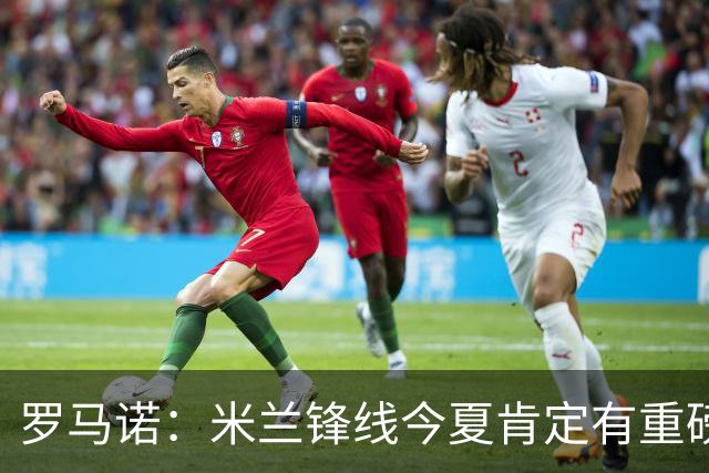 罗马诺：米兰锋线今夏肯定有重磅引援，波尔图没有报价希门尼斯