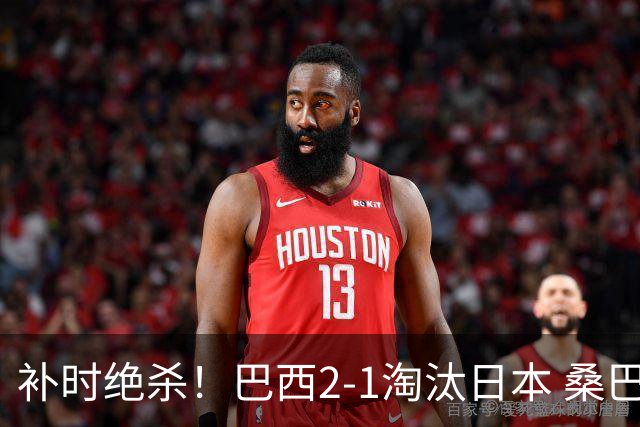 补时绝杀！巴西2-1淘汰日本 桑巴军团晋级16强