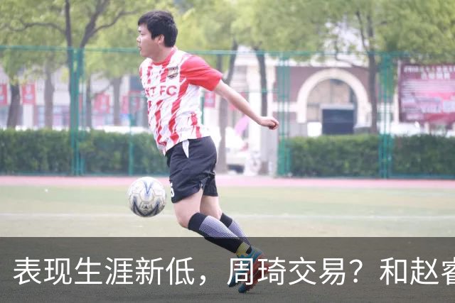 表现生涯新低，周琦交易？和赵睿互动，谁注意他表态，去向曝光