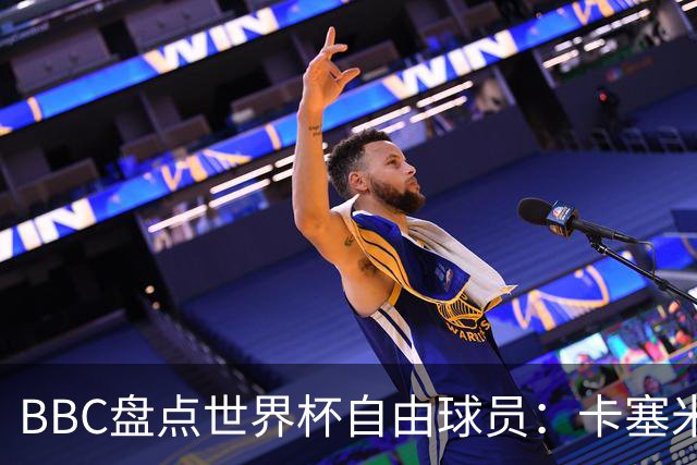 BBC盘点世界杯自由球员：卡塞米罗、莫德里奇、沃齐尼亚在列